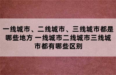 一线城市、二线城市、三线城市都是哪些地方 一线城市二线城市三线城市都有哪些区别